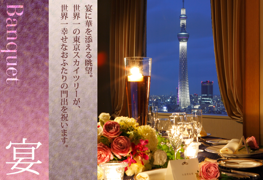 宴に華を添える眺望。世界一の東京スカイツリーが、世界一幸せなおふたりの門出を祝います。